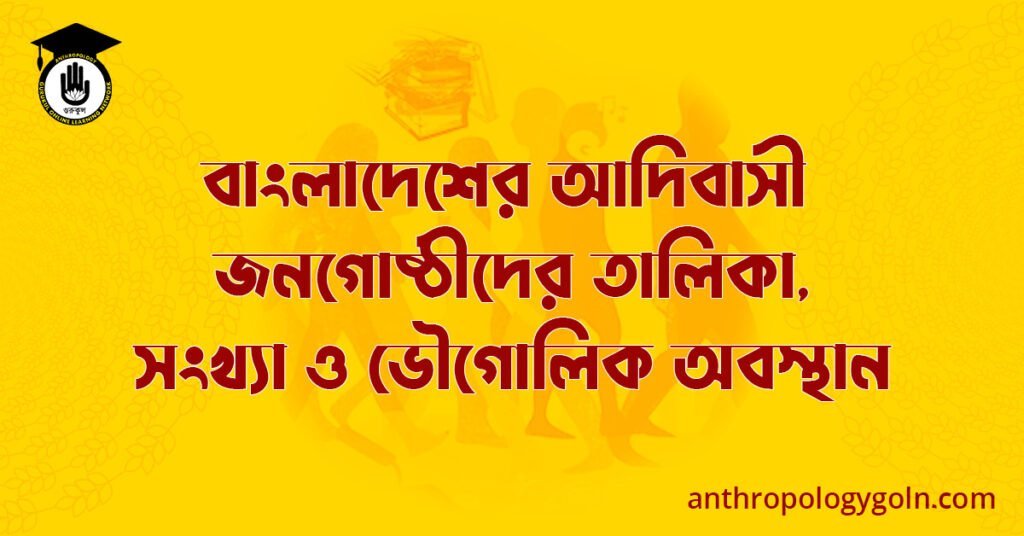 বাংলাদেশের আদিবাসী জনগোষ্ঠীদের তালিকা, সংখ্যা ও ভৌগোলিক অবস্থান